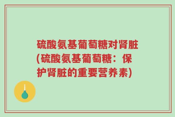 硫酸氨基葡萄糖对肾脏(硫酸氨基葡萄糖:保护肾脏的重要营养素)-第1张图片-超越 硫酸氨基葡萄糖对肾脏(硫酸氨基葡萄糖:保护肾脏的重要营养素)-第1张图片-超越