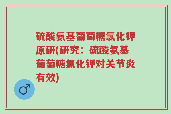 硫酸氨基葡萄糖氯化钾原研(研究:硫酸氨基葡萄糖氯化钾对关节炎有效)-第1张图片-超越 硫酸氨基葡萄糖氯化钾原研(研究:硫酸氨基葡萄糖氯化钾对关节炎有效)-第1张图片-超越