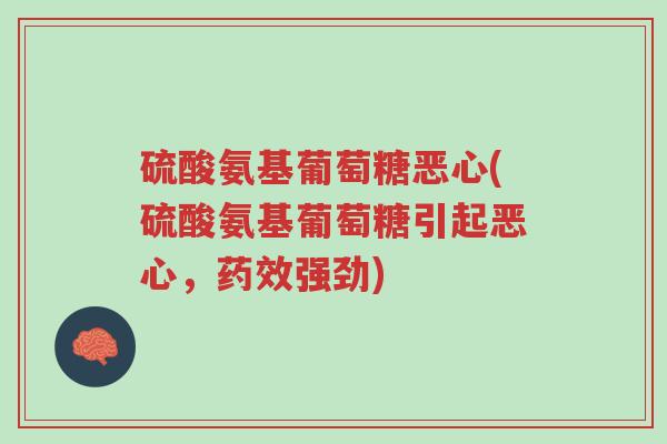 硫酸氨基葡萄糖恶心(硫酸氨基葡萄糖引起恶心,药效强劲)-第1张图片-超越 硫酸氨基葡萄糖恶心(硫酸氨基葡萄糖引起恶心,药效强劲)-第1张图片-超越