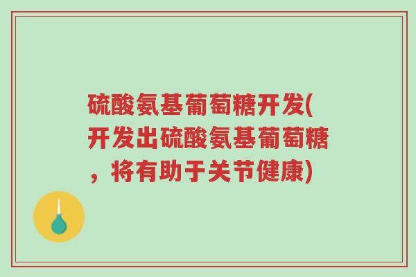 硫酸氨基葡萄糖开发(开发出硫酸氨基葡萄糖,将有助于关节健康)-第1张图片-超越 硫酸氨基葡萄糖开发(开发出硫酸氨基葡萄糖,将有助于关节健康)-第1张图片-超越