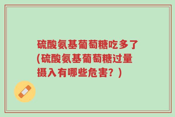 硫酸氨基葡萄糖吃多了(硫酸氨基葡萄糖过量摄入有哪些危害?)-第1张图片-超越 硫酸氨基葡萄糖吃多了(硫酸氨基葡萄糖过量摄入有哪些危害?)-第1张图片-超越