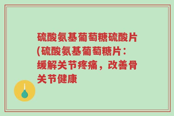硫酸氨基葡萄糖硫酸片(硫酸氨基葡萄糖片:缓解关节疼痛,改善骨关节健康-第1张图片-超越 硫酸氨基葡萄糖硫酸片(硫酸氨基葡萄糖片:缓解关节疼痛,改善骨关节健康-第1张图片-超越