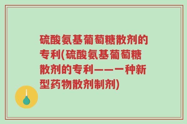 硫酸氨基葡萄糖散剂的专利(硫酸氨基葡萄糖散剂的专利——一种新型药物散剂制剂)-第1张图片-超越 硫酸氨基葡萄糖散剂的专利(硫酸氨基葡萄糖散剂的专利——一种新型药物散剂制剂)-第1张图片-超越