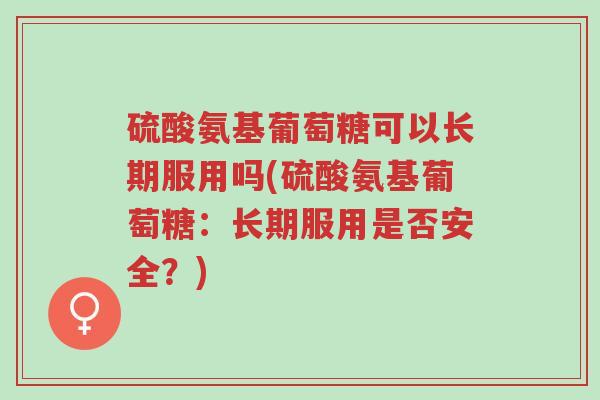 硫酸氨基葡萄糖可以长期服用吗(硫酸氨基葡萄糖:长期服用是否安全?)-第1张图片-超越 硫酸氨基葡萄糖可以长期服用吗(硫酸氨基葡萄糖:长期服用是否安全?)-第1张图片-超越