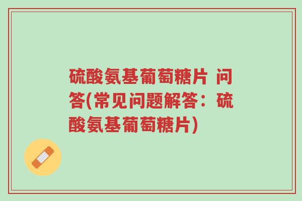 硫酸氨基葡萄糖片 问答(常见问题解答:硫酸氨基葡萄糖片)-第1张图片-超越 硫酸氨基葡萄糖片 问答(常见问题解答:硫酸氨基葡萄糖片)-第1张图片-超越