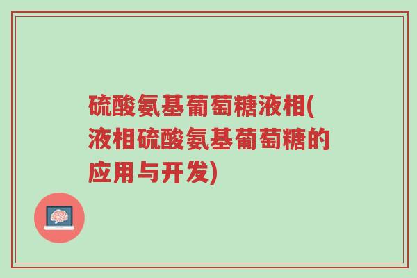 硫酸氨基葡萄糖液相(液相硫酸氨基葡萄糖的应用与开发)-第1张图片-超越 硫酸氨基葡萄糖液相(液相硫酸氨基葡萄糖的应用与开发)-第1张图片-超越