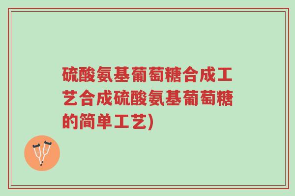 硫酸氨基葡萄糖合成工艺合成硫酸氨基葡萄糖的简单工艺)-第1张图片-超越 硫酸氨基葡萄糖合成工艺合成硫酸氨基葡萄糖的简单工艺)-第1张图片-超越