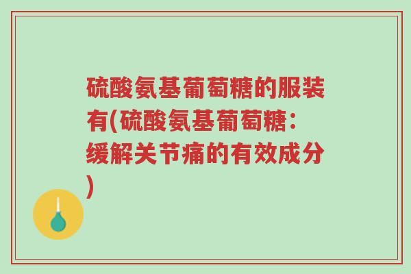 硫酸氨基葡萄糖的服装有(硫酸氨基葡萄糖:缓解关节痛的有效成分)-第1张图片-超越 硫酸氨基葡萄糖的服装有(硫酸氨基葡萄糖:缓解关节痛的有效成分)-第1张图片-超越