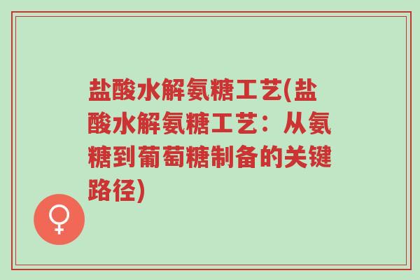 盐酸水解氨糖工艺(盐酸水解氨糖工艺:从氨糖到葡萄糖制备的关键路径)-第1张图片-超越 盐酸水解氨糖工艺(盐酸水解氨糖工艺:从氨糖到葡萄糖制备的关键路径)-第1张图片-超越