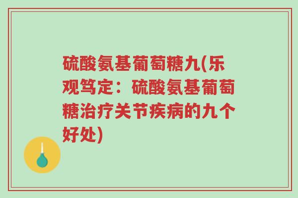 硫酸氨基葡萄糖九(乐观笃定:硫酸氨基葡萄糖治疗关节疾病的九个好处)-第1张图片-超越 硫酸氨基葡萄糖九(乐观笃定:硫酸氨基葡萄糖治疗关节疾病的九个好处)-第1张图片-超越