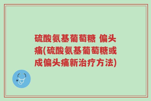 硫酸氨基葡萄糖 偏头痛(硫酸氨基葡萄糖或成偏头痛新治疗方法)-第1张图片-超越 硫酸氨基葡萄糖 偏头痛(硫酸氨基葡萄糖或成偏头痛新治疗方法)-第1张图片-超越