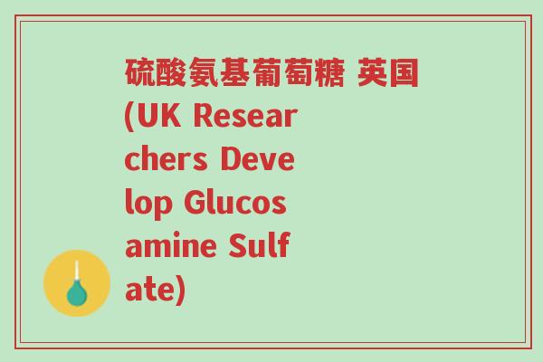 硫酸氨基葡萄糖 英国(UK Researchers Develop Glucosamine Sulfate)-第1张图片-超越