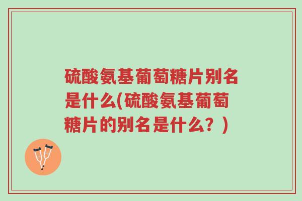 硫酸氨基葡萄糖片别名是什么(硫酸氨基葡萄糖片的别名是什么?)-第1张图片-超越 硫酸氨基葡萄糖片别名是什么(硫酸氨基葡萄糖片的别名是什么?)-第1张图片-超越