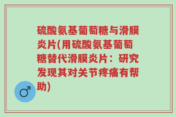 硫酸氨基葡萄糖与滑膜炎片(用硫酸氨基葡萄糖替代滑膜炎片:研究发现其对关节疼痛有帮助)-第1张图片-超越 硫酸氨基葡萄糖与滑膜炎片(用硫酸氨基葡萄糖替代滑膜炎片:研究发现其对关节疼痛有帮助)-第1张图片-超越