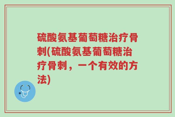硫酸氨基葡萄糖治疗骨刺(硫酸氨基葡萄糖治疗骨刺,一个有效的方法)-第1张图片-超越 硫酸氨基葡萄糖治疗骨刺(硫酸氨基葡萄糖治疗骨刺,一个有效的方法)-第1张图片-超越