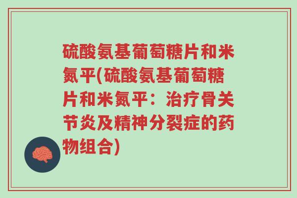 硫酸氨基葡萄糖片和米氮平(硫酸氨基葡萄糖片和米氮平:治疗骨关节炎及精神分裂症的药物组合)-第1张图片-超越 硫酸氨基葡萄糖片和米氮平(硫酸氨基葡萄糖片和米氮平:治疗骨关节炎及精神分裂症的药物组合)-第1张图片-超越