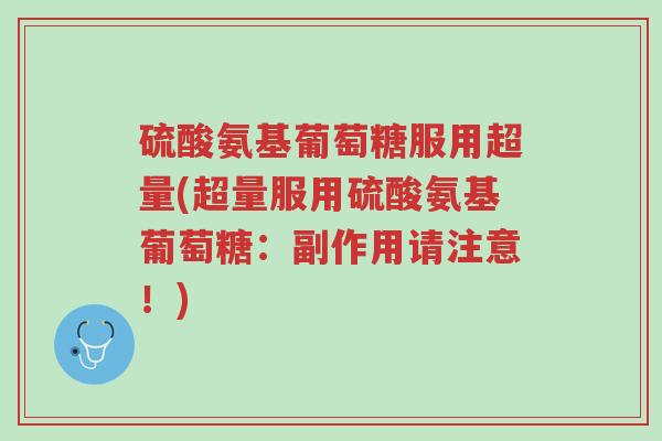 硫酸氨基葡萄糖服用超量(超量服用硫酸氨基葡萄糖:副作用请注意!)-第1张图片-超越 硫酸氨基葡萄糖服用超量(超量服用硫酸氨基葡萄糖:副作用请注意!)-第1张图片-超越