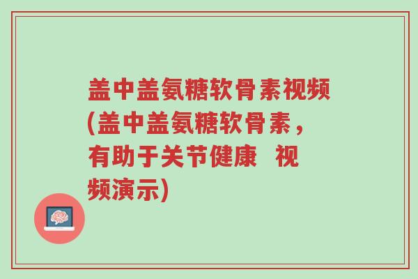 盖中盖氨糖软骨素视频(盖中盖氨糖软骨素,有助于关节健康 视频演示)-第1张图片-超越 盖中盖氨糖软骨素视频(盖中盖氨糖软骨素,有助于关节健康 视频演示)-第1张图片-超越