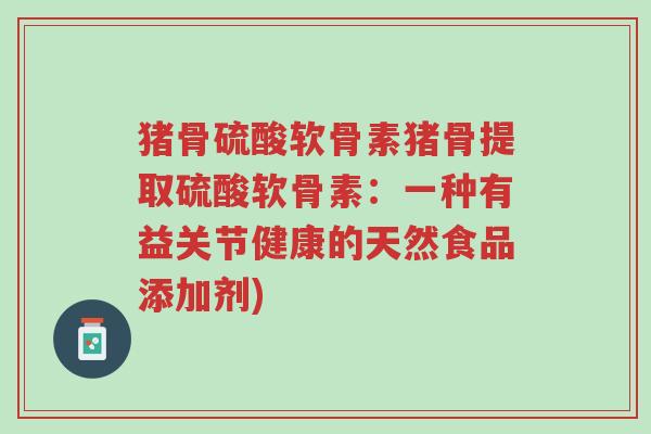 猪骨硫酸软骨素猪骨提取硫酸软骨素:一种有益关节健康的天然食品添加剂)-第1张图片-超越 猪骨硫酸软骨素猪骨提取硫酸软骨素:一种有益关节健康的天然食品添加剂)-第1张图片-超越