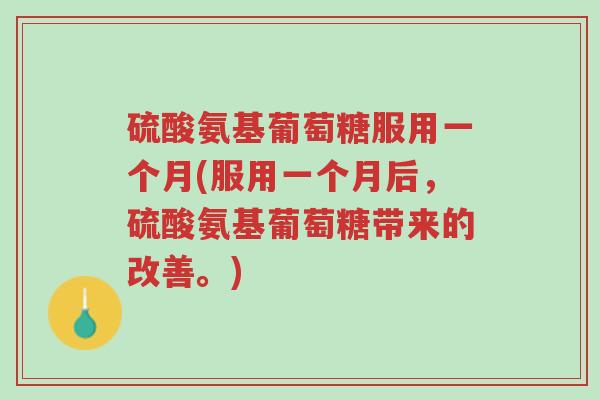 硫酸氨基葡萄糖服用一个月(服用一个月后,硫酸氨基葡萄糖带来的改善。)-第1张图片-超越 硫酸氨基葡萄糖服用一个月(服用一个月后,硫酸氨基葡萄糖带来的改善。)-第1张图片-超越