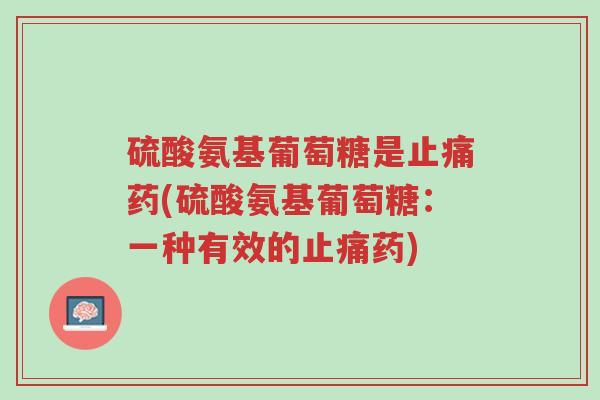 硫酸氨基葡萄糖是止痛药(硫酸氨基葡萄糖:一种有效的止痛药)-第1张图片-超越 硫酸氨基葡萄糖是止痛药(硫酸氨基葡萄糖:一种有效的止痛药)-第1张图片-超越