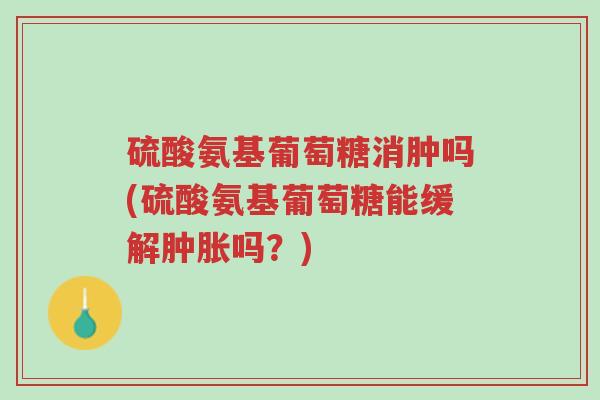 硫酸氨基葡萄糖消肿吗(硫酸氨基葡萄糖能缓解肿胀吗?)-第1张图片-超越 硫酸氨基葡萄糖消肿吗(硫酸氨基葡萄糖能缓解肿胀吗?)-第1张图片-超越