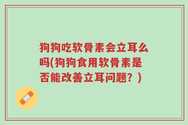 狗狗吃软骨素会立耳么吗(狗狗食用软骨素是否能改善立耳问题？)-第1张图片-超越