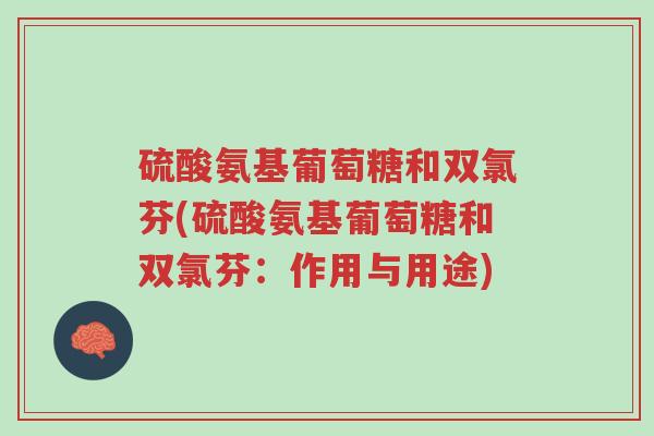 硫酸氨基葡萄糖和双氯芬(硫酸氨基葡萄糖和双氯芬:作用与用途)-第1张图片-超越 硫酸氨基葡萄糖和双氯芬(硫酸氨基葡萄糖和双氯芬:作用与用途)-第1张图片-超越