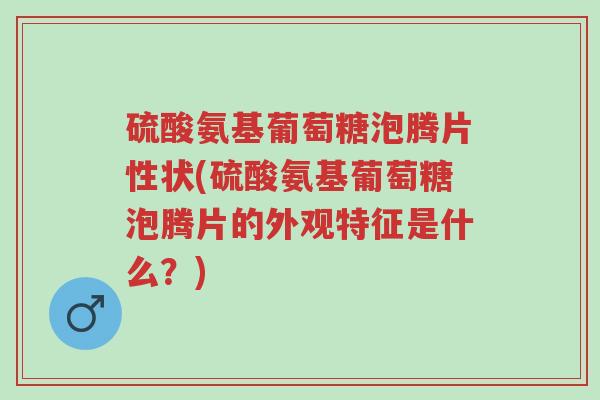 硫酸氨基葡萄糖泡腾片性状(硫酸氨基葡萄糖泡腾片的外观特征是什么?)-第1张图片-超越 硫酸氨基葡萄糖泡腾片性状(硫酸氨基葡萄糖泡腾片的外观特征是什么?)-第1张图片-超越
