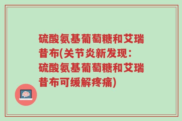 硫酸氨基葡萄糖和艾瑞昔布(关节炎新发现:硫酸氨基葡萄糖和艾瑞昔布可缓解疼痛)-第1张图片-超越 硫酸氨基葡萄糖和艾瑞昔布(关节炎新发现:硫酸氨基葡萄糖和艾瑞昔布可缓解疼痛)-第1张图片-超越