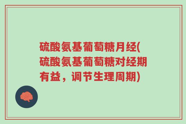 硫酸氨基葡萄糖月经(硫酸氨基葡萄糖对经期有益,调节生理周期)-第1张图片-超越 硫酸氨基葡萄糖月经(硫酸氨基葡萄糖对经期有益,调节生理周期)-第1张图片-超越