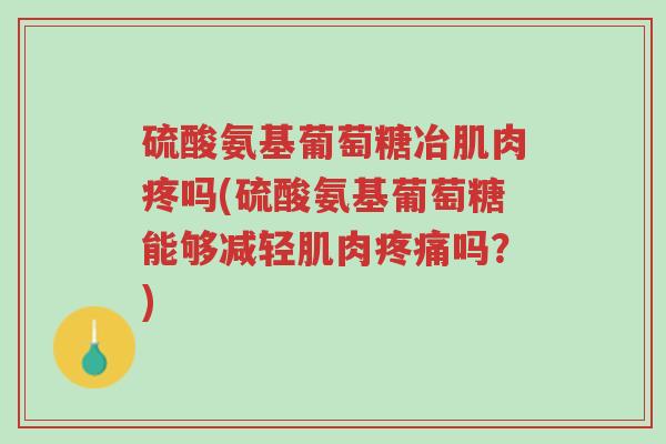 硫酸氨基葡萄糖冶肌肉疼吗(硫酸氨基葡萄糖能够减轻肌肉疼痛吗?)-第1张图片-超越 硫酸氨基葡萄糖冶肌肉疼吗(硫酸氨基葡萄糖能够减轻肌肉疼痛吗?)-第1张图片-超越