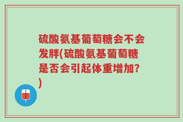 硫酸氨基葡萄糖会不会发胖(硫酸氨基葡萄糖是否会引起体重增加?)-第1张图片-超越 硫酸氨基葡萄糖会不会发胖(硫酸氨基葡萄糖是否会引起体重增加?)-第1张图片-超越