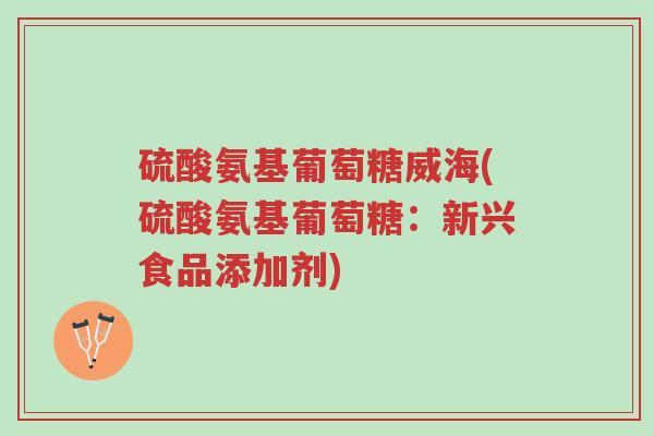 硫酸氨基葡萄糖威海(硫酸氨基葡萄糖:新兴食品添加剂)-第1张图片-超越 硫酸氨基葡萄糖威海(硫酸氨基葡萄糖:新兴食品添加剂)-第1张图片-超越