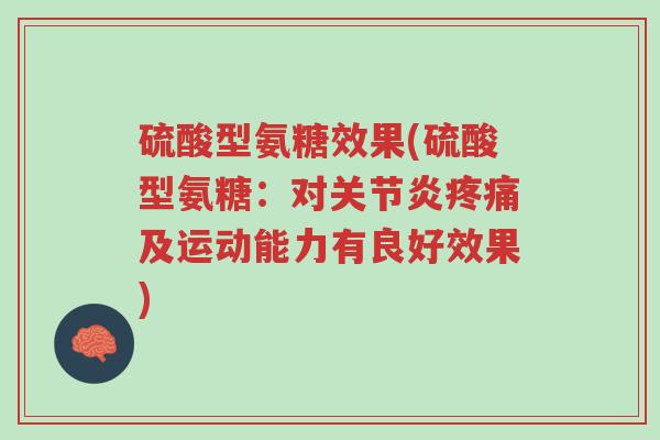 硫酸型氨糖效果(硫酸型氨糖:对关节炎疼痛及运动能力有良好效果)-第1张图片-超越 硫酸型氨糖效果(硫酸型氨糖:对关节炎疼痛及运动能力有良好效果)-第1张图片-超越