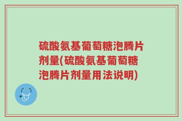 硫酸氨基葡萄糖泡腾片剂量(硫酸氨基葡萄糖泡腾片剂量用法说明)-第1张图片-超越 硫酸氨基葡萄糖泡腾片剂量(硫酸氨基葡萄糖泡腾片剂量用法说明)-第1张图片-超越
