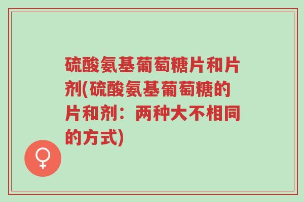 硫酸氨基葡萄糖片和片剂(硫酸氨基葡萄糖的片和剂:两种大不相同的方式)-第1张图片-超越 硫酸氨基葡萄糖片和片剂(硫酸氨基葡萄糖的片和剂:两种大不相同的方式)-第1张图片-超越