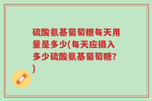 硫酸氨基葡萄糖每天用量是多少(每天应摄入多少硫酸氨基葡萄糖?)-第1张图片-超越 硫酸氨基葡萄糖每天用量是多少(每天应摄入多少硫酸氨基葡萄糖?)-第1张图片-超越