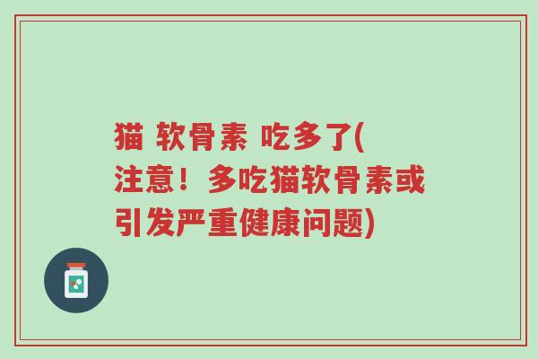猫 软骨素 吃多了(注意!多吃猫软骨素或引发严重健康问题)-第1张图片-超越 猫 软骨素 吃多了(注意!多吃猫软骨素或引发严重健康问题)-第1张图片-超越