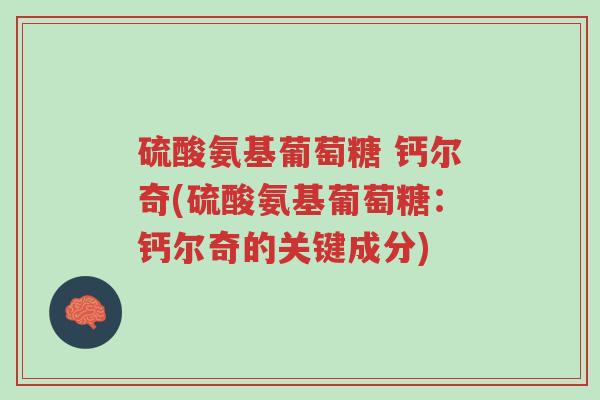 硫酸氨基葡萄糖 钙尔奇(硫酸氨基葡萄糖:钙尔奇的关键成分)-第1张图片-超越 硫酸氨基葡萄糖 钙尔奇(硫酸氨基葡萄糖:钙尔奇的关键成分)-第1张图片-超越