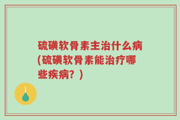 硫磺软骨素主治什么病(硫磺软骨素能治疗哪些疾病?)-第1张图片-超越 硫磺软骨素主治什么病(硫磺软骨素能治疗哪些疾病?)-第1张图片-超越