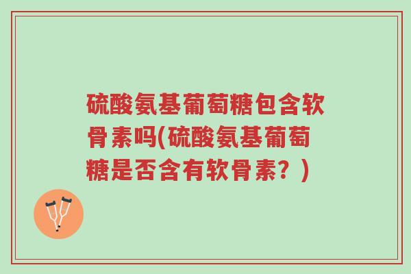 硫酸氨基葡萄糖包含软骨素吗(硫酸氨基葡萄糖是否含有软骨素?)-第1张图片-超越 硫酸氨基葡萄糖包含软骨素吗(硫酸氨基葡萄糖是否含有软骨素?)-第1张图片-超越
