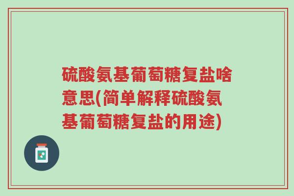 硫酸氨基葡萄糖复盐啥意思(简单解释硫酸氨基葡萄糖复盐的用途)-第1张图片-超越