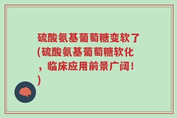 硫酸氨基葡萄糖变软了(硫酸氨基葡萄糖软化,临床应用前景广阔!)-第1张图片-超越 硫酸氨基葡萄糖变软了(硫酸氨基葡萄糖软化,临床应用前景广阔!)-第1张图片-超越