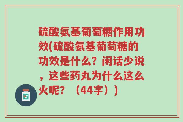 硫酸氨基葡萄糖作用功效(硫酸氨基葡萄糖的功效是什么?闲话少说,这些药丸为什么这么火呢?(44字))-第1张图片-超越 硫酸氨基葡萄糖作用功效(硫酸氨基葡萄糖的功效是什么?闲话少说,这些药丸为什么这么火呢?(44字))-第1张图片-超越