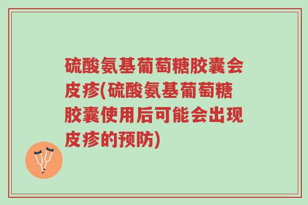 硫酸氨基葡萄糖胶囊会皮疹(硫酸氨基葡萄糖胶囊使用后可能会出现皮疹的预防)-第1张图片-超越 硫酸氨基葡萄糖胶囊会皮疹(硫酸氨基葡萄糖胶囊使用后可能会出现皮疹的预防)-第1张图片-超越