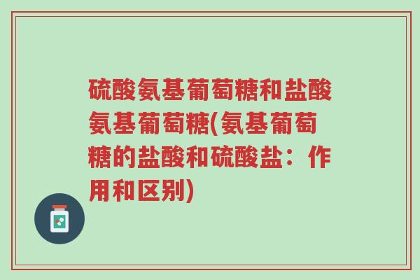 硫酸氨基葡萄糖和盐酸氨基葡萄糖(氨基葡萄糖的盐酸和硫酸盐:作用和区别)-第1张图片-超越 硫酸氨基葡萄糖和盐酸氨基葡萄糖(氨基葡萄糖的盐酸和硫酸盐:作用和区别)-第1张图片-超越