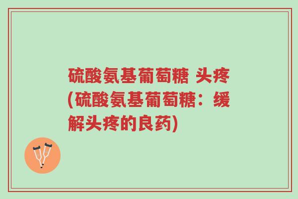 硫酸氨基葡萄糖 头疼(硫酸氨基葡萄糖:缓解头疼的良药)-第1张图片-超越 硫酸氨基葡萄糖 头疼(硫酸氨基葡萄糖:缓解头疼的良药)-第1张图片-超越