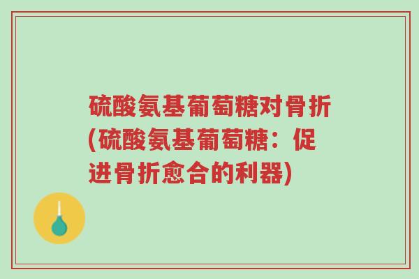 硫酸氨基葡萄糖对骨折(硫酸氨基葡萄糖:促进骨折愈合的利器)-第1张图片-超越 硫酸氨基葡萄糖对骨折(硫酸氨基葡萄糖:促进骨折愈合的利器)-第1张图片-超越