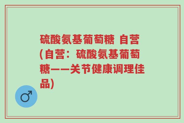 硫酸氨基葡萄糖 自营(自营:硫酸氨基葡萄糖——关节健康调理佳品)-第1张图片-超越 硫酸氨基葡萄糖 自营(自营:硫酸氨基葡萄糖——关节健康调理佳品)-第1张图片-超越